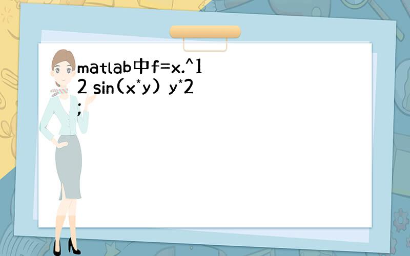 matlab中f=x.^1 2 sin(x*y) y*2;