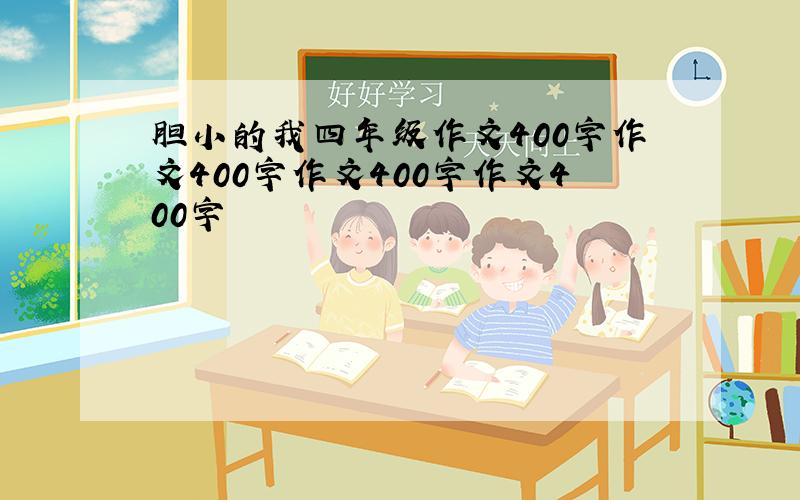 胆小的我四年级作文400字作文400字作文400字作文400字