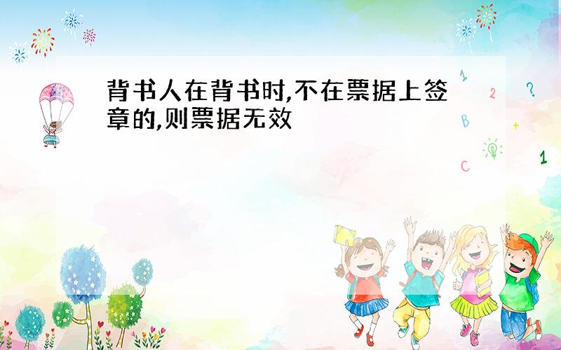 背书人在背书时,不在票据上签章的,则票据无效