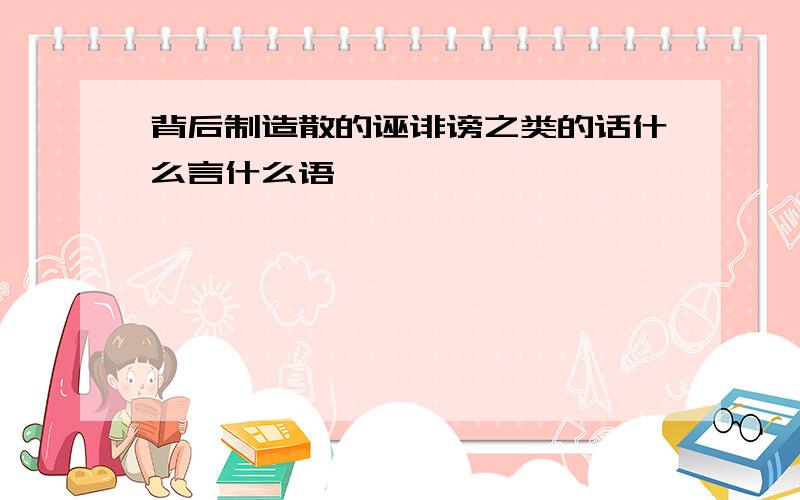 背后制造散的诬诽谤之类的话什么言什么语