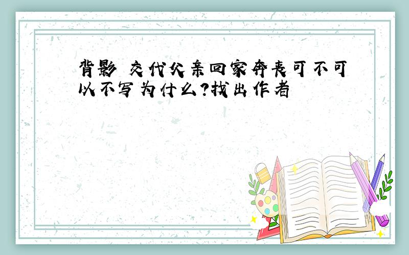 背影 交代父亲回家奔丧可不可以不写为什么?找出作者