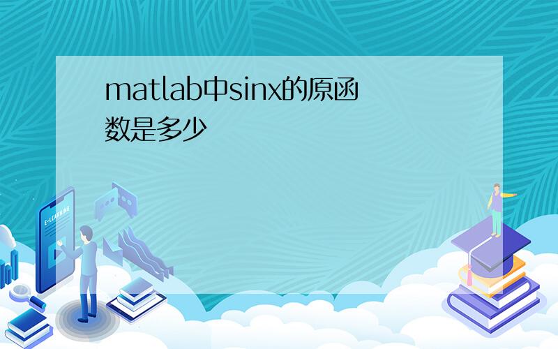 matlab中sinx的原函数是多少