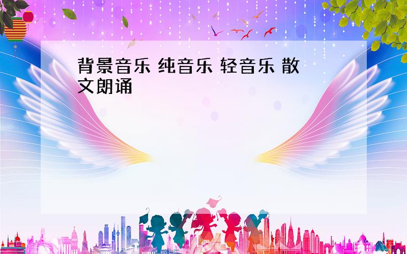 背景音乐 纯音乐 轻音乐 散文朗诵