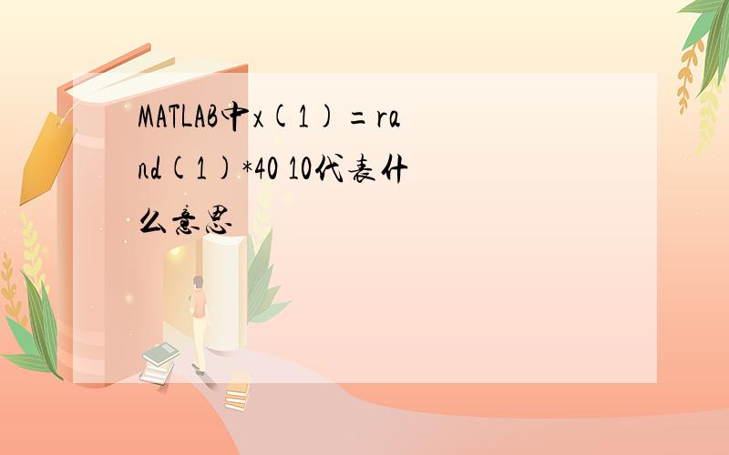 MATLAB中x(1)=rand(1)*40 10代表什么意思