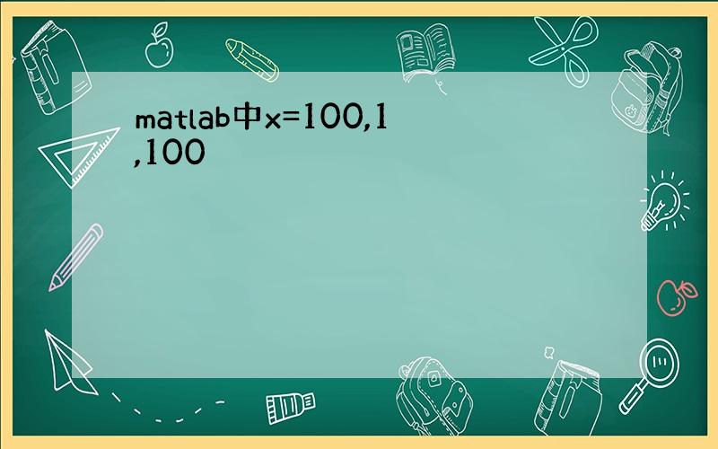 matlab中x=100,1,100