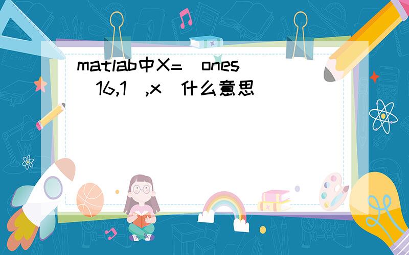 matlab中X=[ones(16,1),x]什么意思