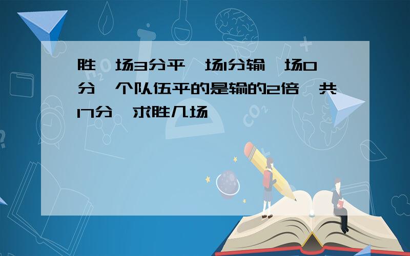 胜一场3分平一场1分输一场0分一个队伍平的是输的2倍,共17分,求胜几场