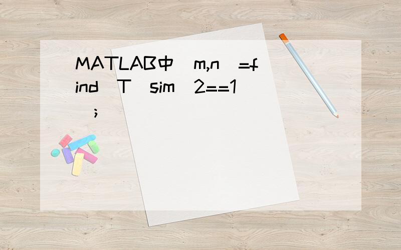 MATLAB中[m,n]=find(T_sim_2==1);