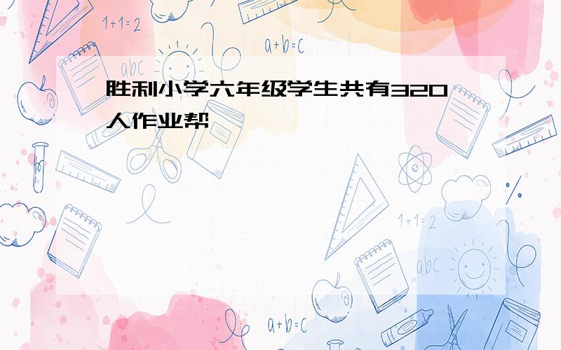 胜利小学六年级学生共有320人作业帮