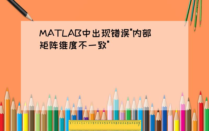 MATLAB中出现错误"内部矩阵维度不一致"