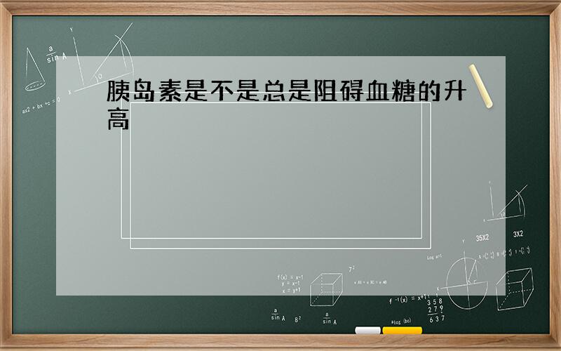 胰岛素是不是总是阻碍血糖的升高