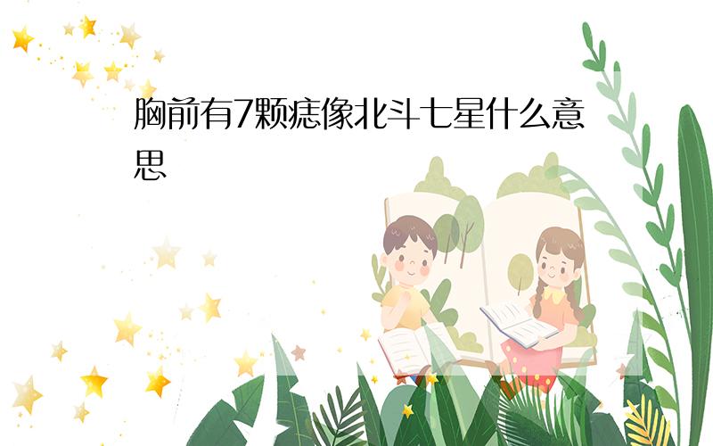 胸前有7颗痣像北斗七星什么意思