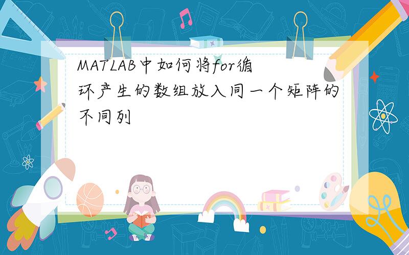 MATLAB中如何将for循环产生的数组放入同一个矩阵的不同列