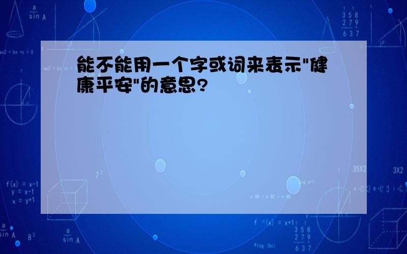 能不能用一个字或词来表示"健康平安"的意思?