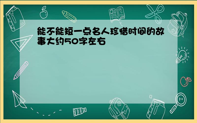 能不能短一点名人珍惜时间的故事大约50字左右