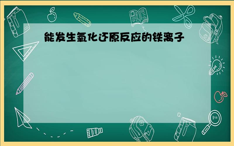 能发生氧化还原反应的铁离子