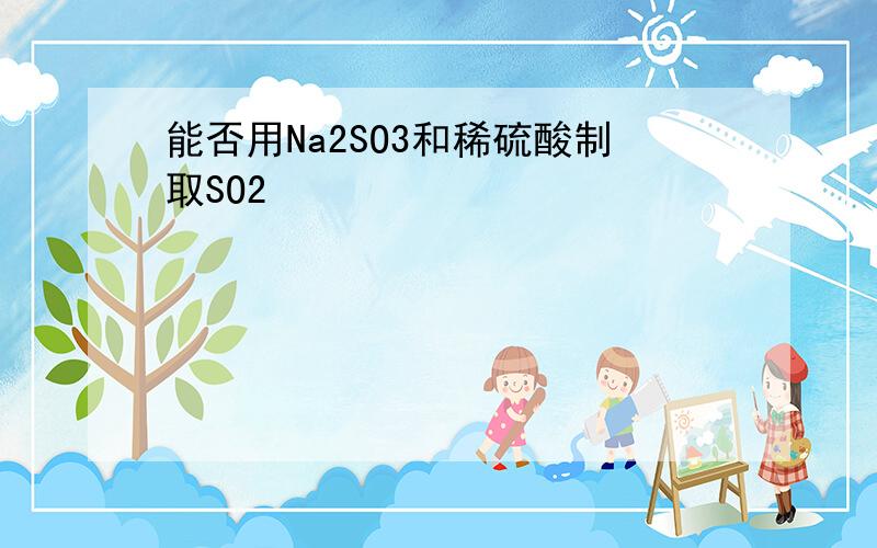 能否用Na2SO3和稀硫酸制取SO2