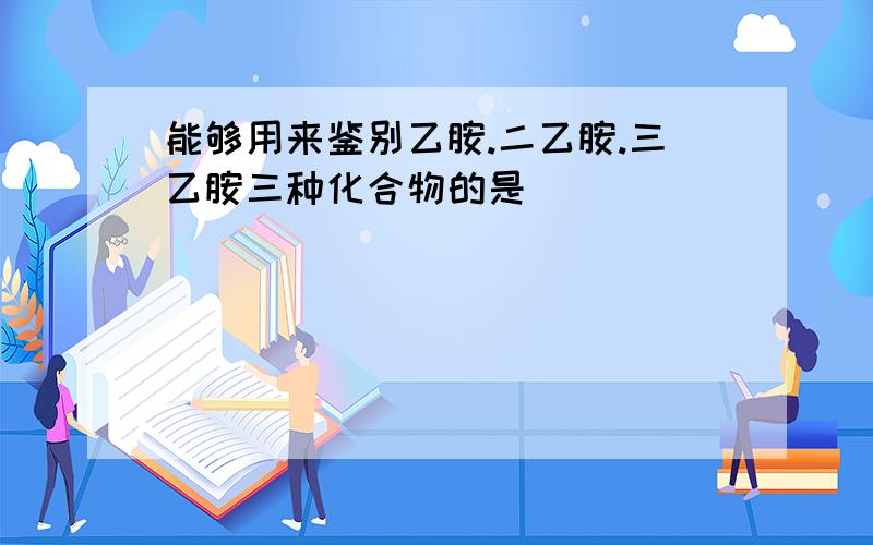 能够用来鉴别乙胺.二乙胺.三乙胺三种化合物的是