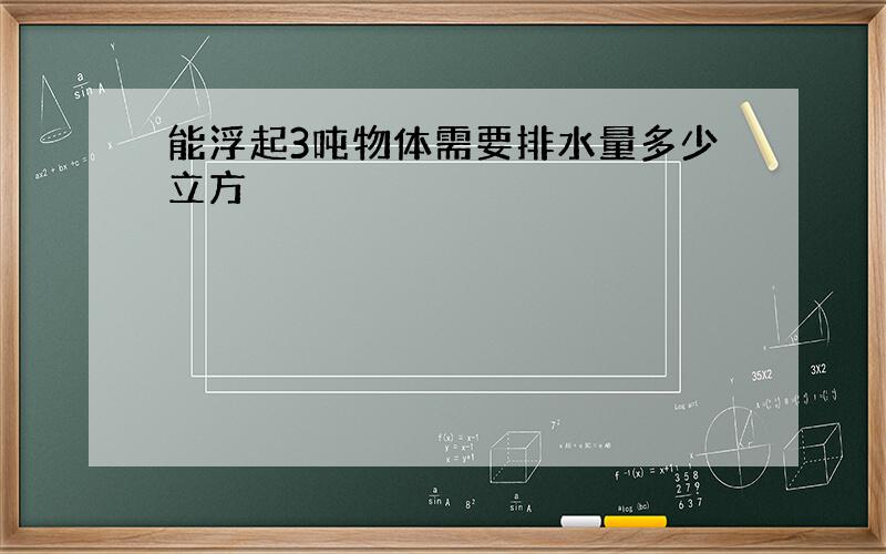 能浮起3吨物体需要排水量多少立方