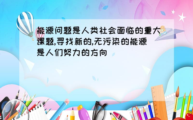 能源问题是人类社会面临的重大课题,寻找新的,无污染的能源是人们努力的方向