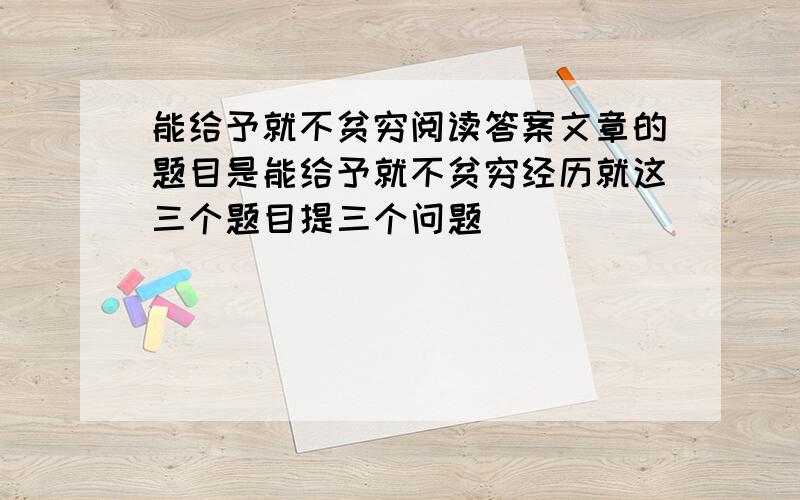 能给予就不贫穷阅读答案文章的题目是能给予就不贫穷经历就这三个题目提三个问题