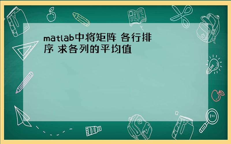 matlab中将矩阵 各行排序 求各列的平均值