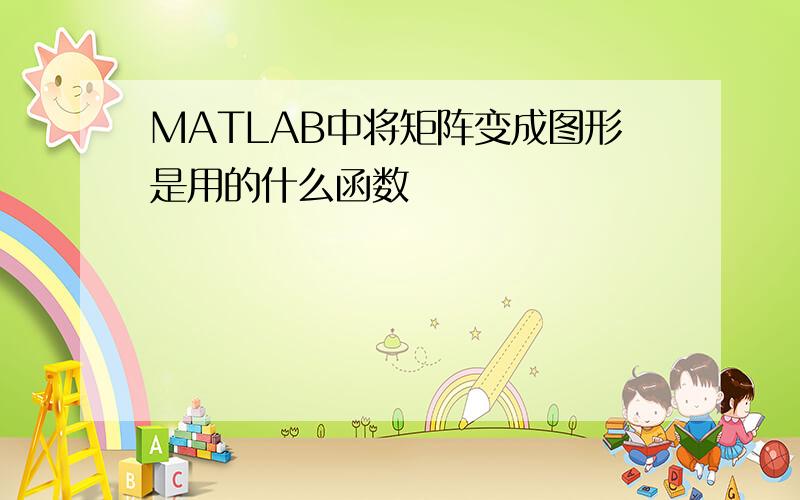 MATLAB中将矩阵变成图形是用的什么函数