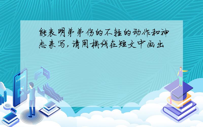 能表明弟弟伤的不轻的动作和神态来写,请用横线在短文中画出