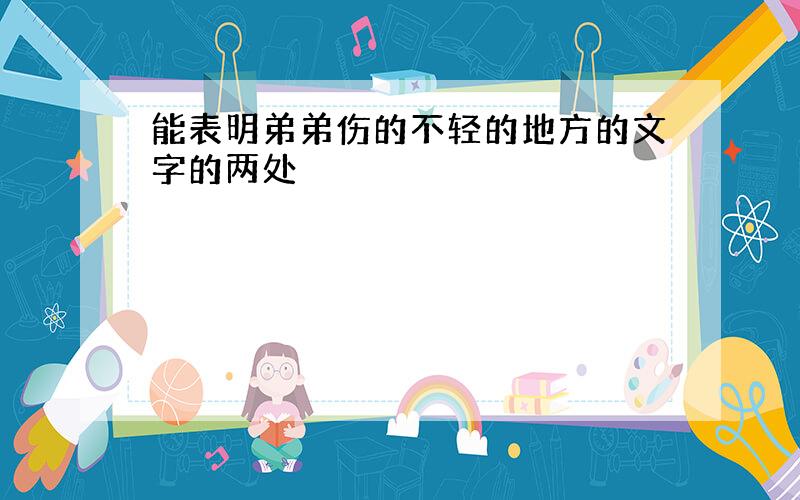 能表明弟弟伤的不轻的地方的文字的两处