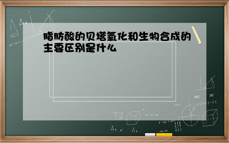 脂肪酸的贝塔氧化和生物合成的主要区别是什么