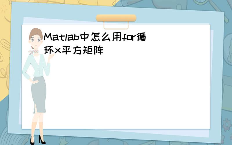 Matlab中怎么用for循环x平方矩阵