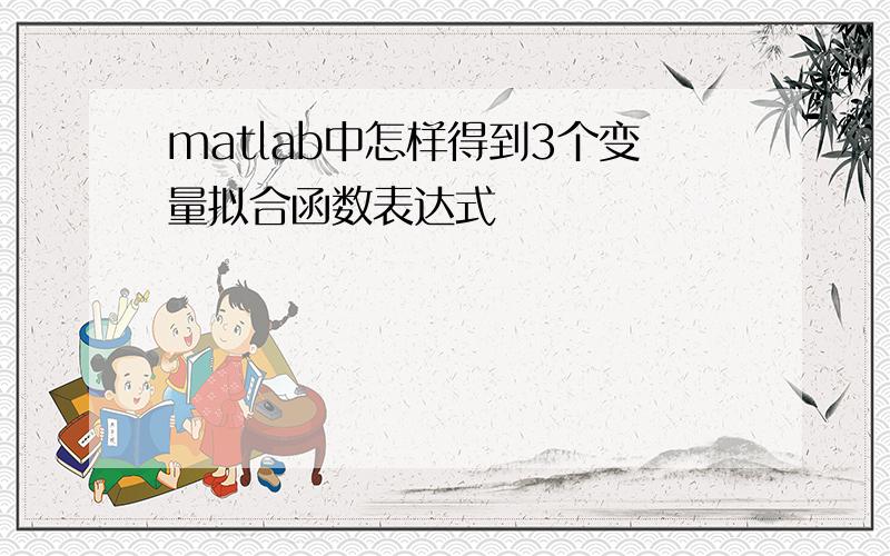 matlab中怎样得到3个变量拟合函数表达式