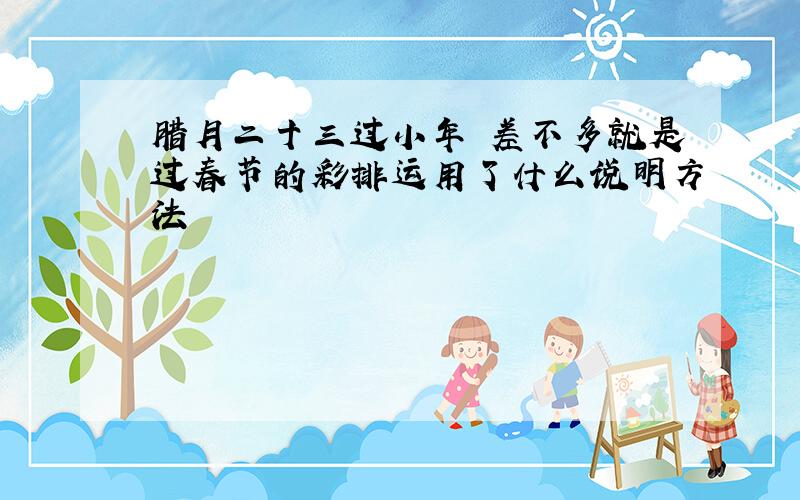 腊月二十三过小年 差不多就是过春节的彩排运用了什么说明方法