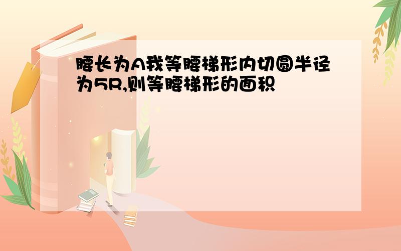 腰长为A我等腰梯形内切圆半径为5R,则等腰梯形的面积