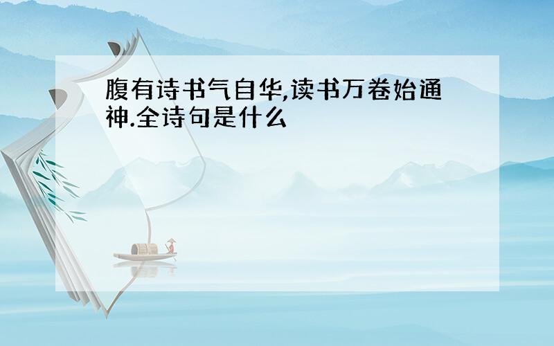 腹有诗书气自华,读书万卷始通神.全诗句是什么