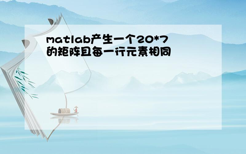 matlab产生一个20*7的矩阵且每一行元素相同