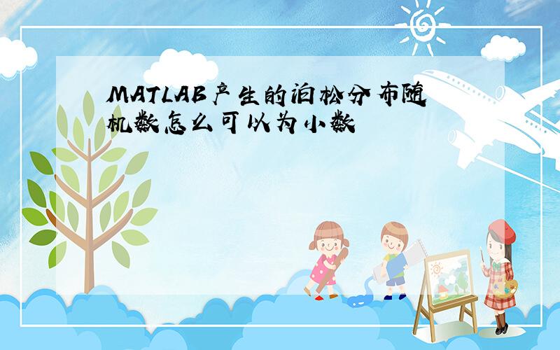 MATLAB产生的泊松分布随机数怎么可以为小数