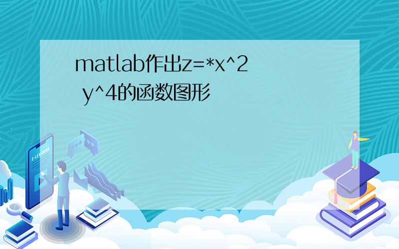 matlab作出z=*x^2 y^4的函数图形