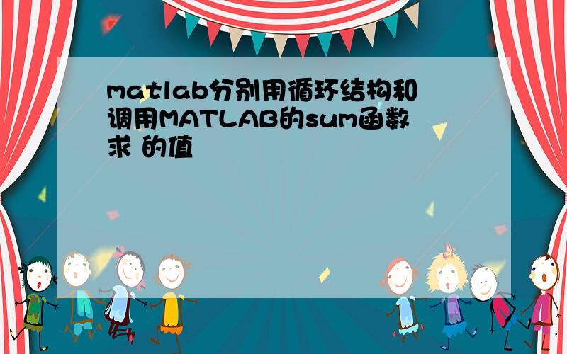 matlab分别用循环结构和调用MATLAB的sum函数求 的值