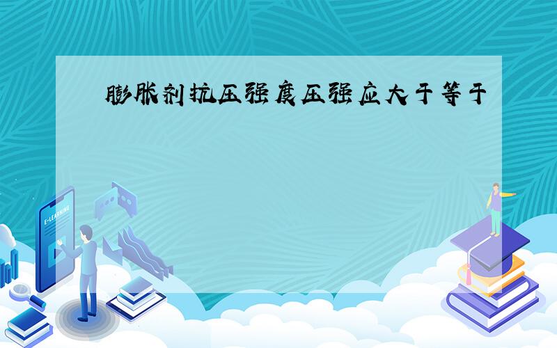 膨胀剂抗压强度压强应大于等于