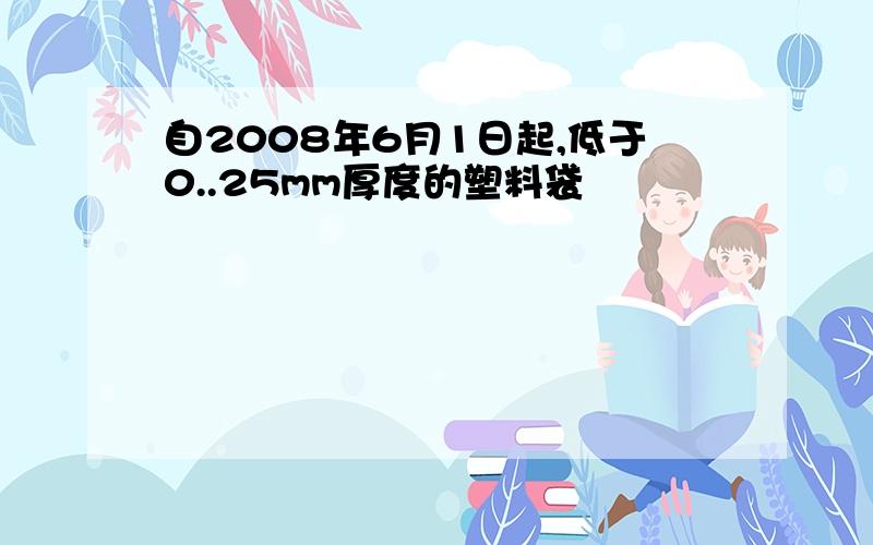 自2008年6月1日起,低于0..25mm厚度的塑料袋