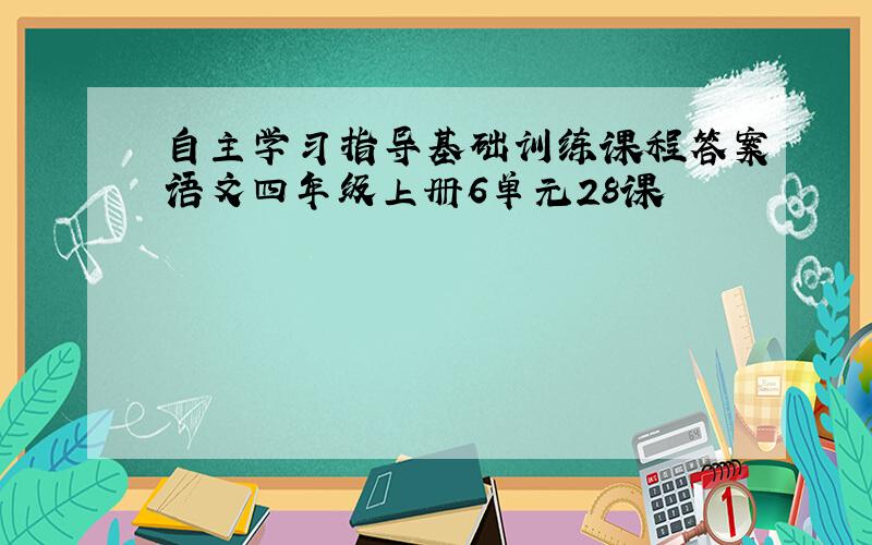 自主学习指导基础训练课程答案语文四年级上册6单元28课