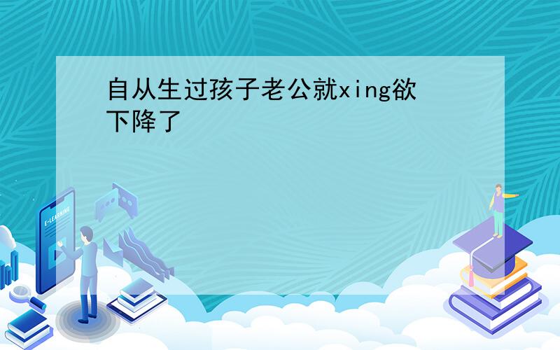 自从生过孩子老公就xing欲下降了