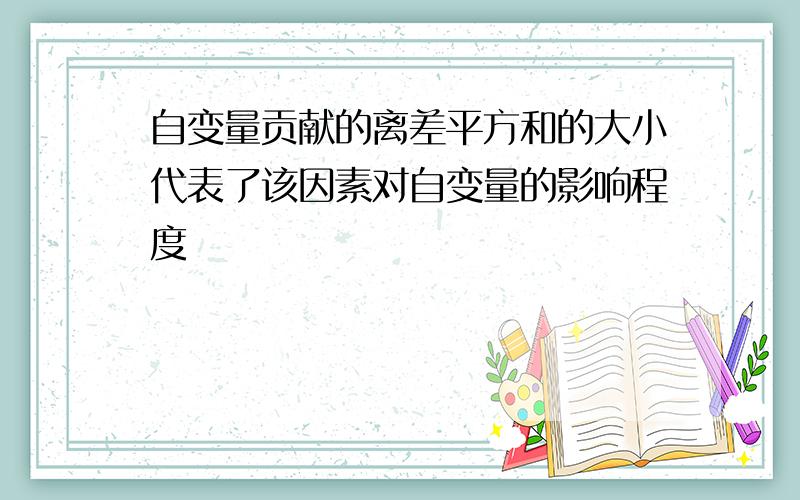 自变量贡献的离差平方和的大小代表了该因素对自变量的影响程度