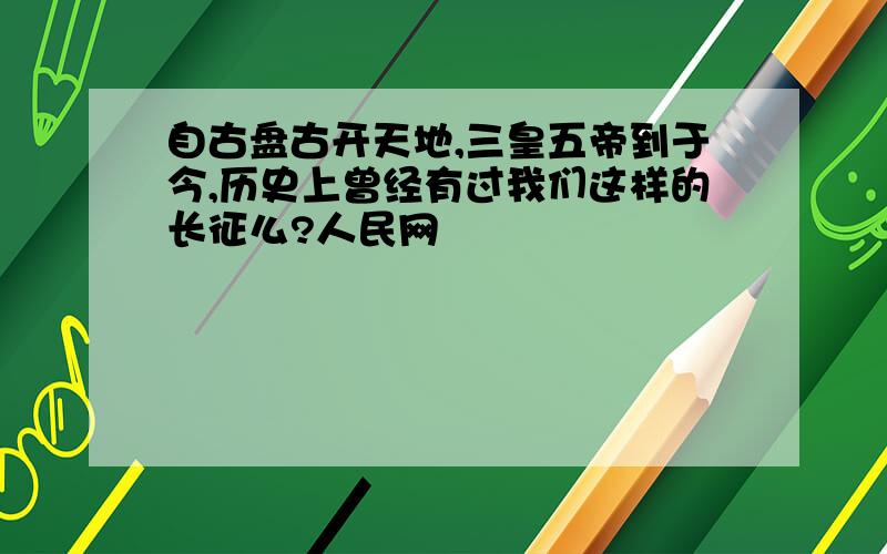 自古盘古开天地,三皇五帝到于今,历史上曾经有过我们这样的长征么?人民网