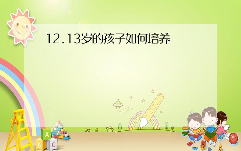 12.13岁的孩子如何培养