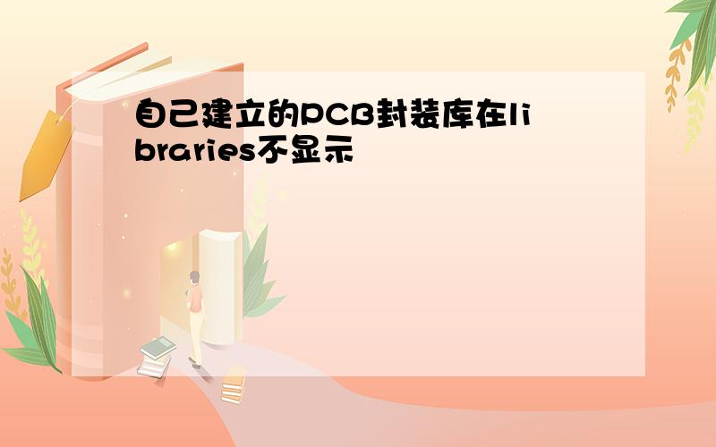 自己建立的PCB封装库在libraries不显示