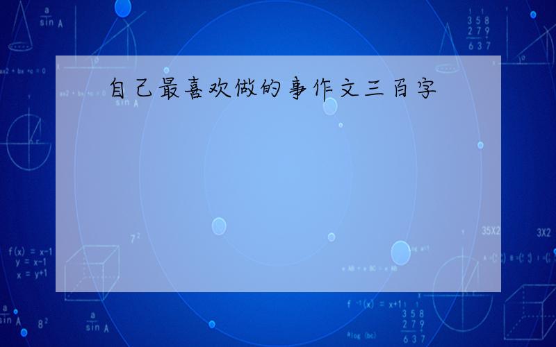 自己最喜欢做的事作文三百字