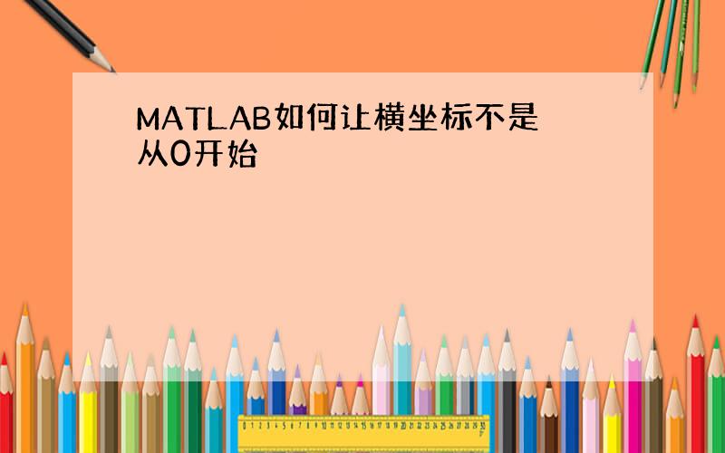 MATLAB如何让横坐标不是从0开始