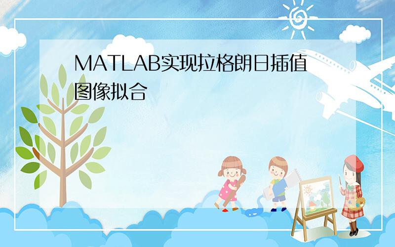 MATLAB实现拉格朗日插值图像拟合